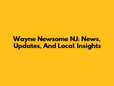 Wayne Newsome NJ: News, Updates, And Local Insights