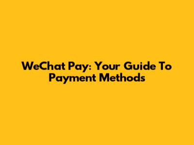 WeChat Pay: Your Guide To Payment Methods