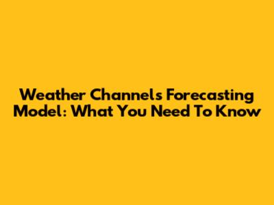 Weather Channel's Forecasting Model: What You Need To Know