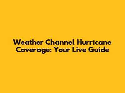 Weather Channel Hurricane Coverage: Your Live Guide