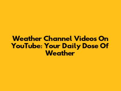 Weather Channel Videos On YouTube: Your Daily Dose Of Weather