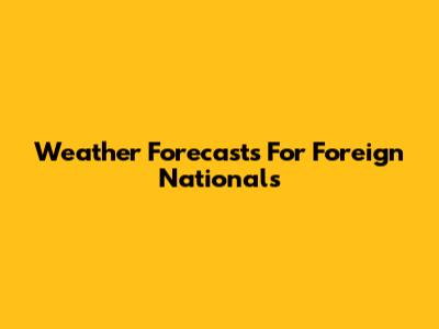 Weather Forecasts For Foreign Nationals