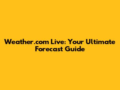 Weather.com Live: Your Ultimate Forecast Guide