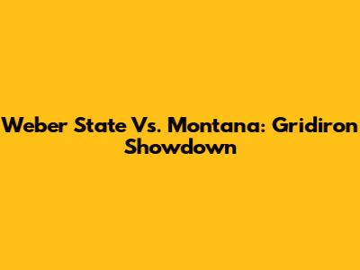 Weber State Vs. Montana: Gridiron Showdown