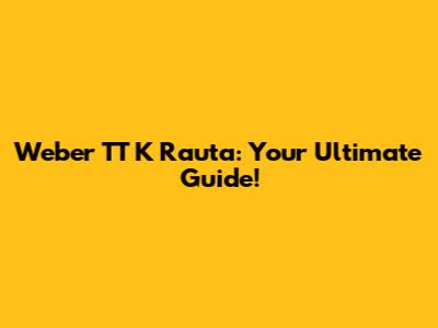 Weber TT K Rauta: Your Ultimate Guide!