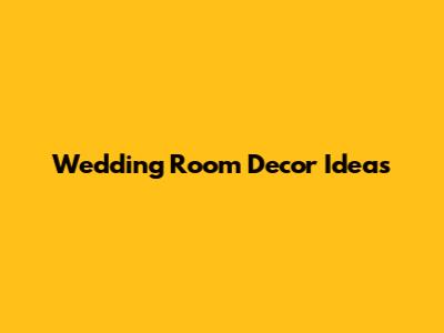 Wedding Room Decor Ideas