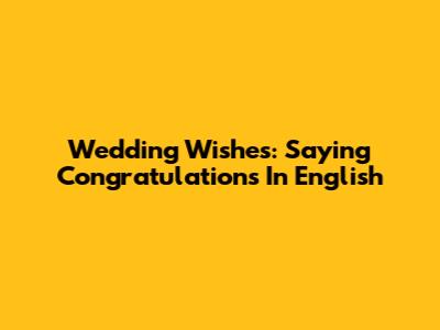 Wedding Wishes: Saying 'Congratulations' In English