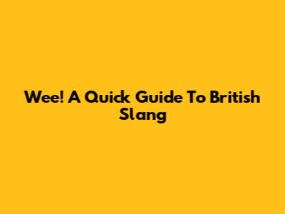 Wee! A Quick Guide To British Slang