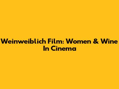 Weinweiblich Film: Women & Wine In Cinema