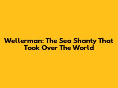 Wellerman: The Sea Shanty That Took Over The World