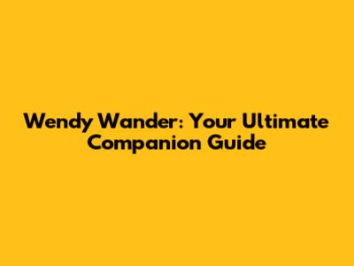 Wendy Wander: Your Ultimate Companion Guide