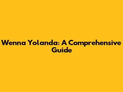 Wenna Yolanda: A Comprehensive Guide
