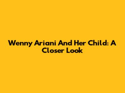 Wenny Ariani And Her Child: A Closer Look