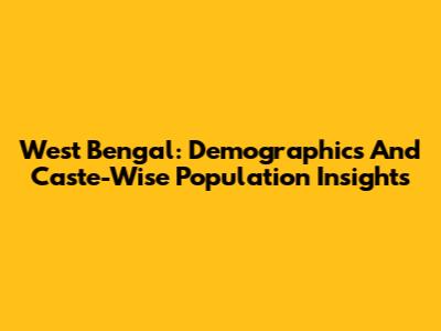 West Bengal: Demographics And Caste-Wise Population Insights