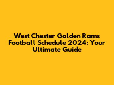 West Chester Golden Rams Football Schedule 2024: Your Ultimate Guide