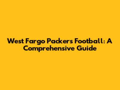West Fargo Packers Football: A Comprehensive Guide