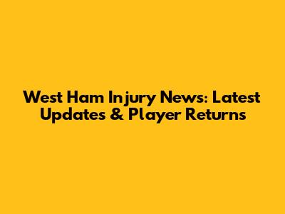West Ham Injury News: Latest Updates & Player Returns
