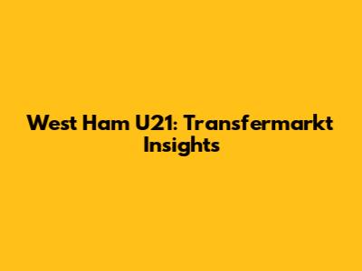 West Ham U21: Transfermarkt Insights