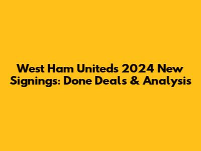 West Ham United's 2024 New Signings: Done Deals & Analysis