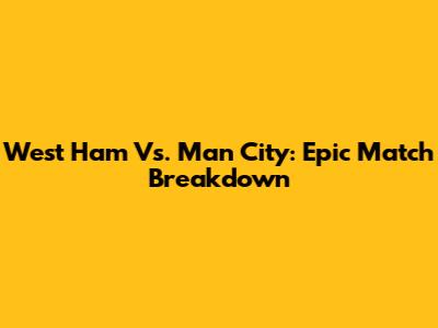 West Ham Vs. Man City: Epic Match Breakdown