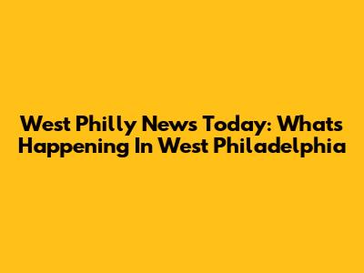 West Philly News Today: What's Happening In West Philadelphia
