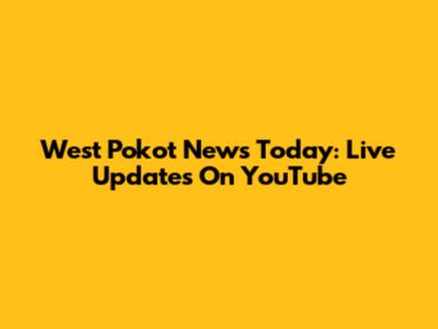 West Pokot News Today: Live Updates On YouTube