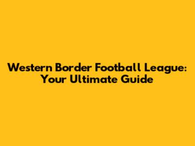 Western Border Football League: Your Ultimate Guide