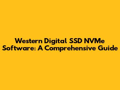 Western Digital SSD NVMe Software: A Comprehensive Guide