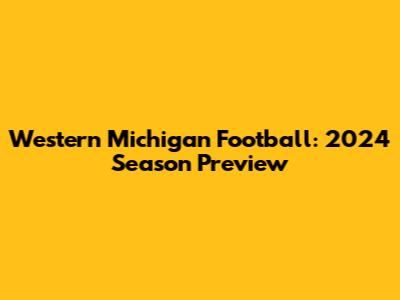 Western Michigan Football: 2024 Season Preview