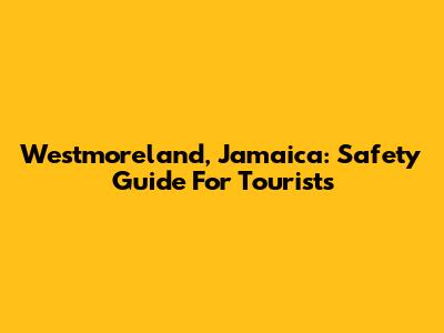 Westmoreland, Jamaica: Safety Guide For Tourists