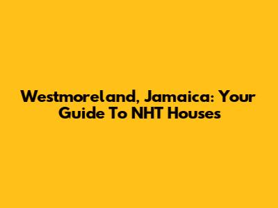Westmoreland, Jamaica: Your Guide To NHT Houses