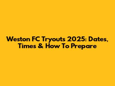 Weston FC Tryouts 2025: Dates, Times & How To Prepare