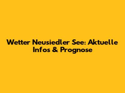 Wetter Neusiedler See: Aktuelle Infos & Prognose