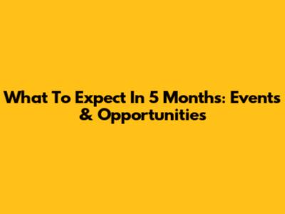 What To Expect In 5 Months: Events & Opportunities