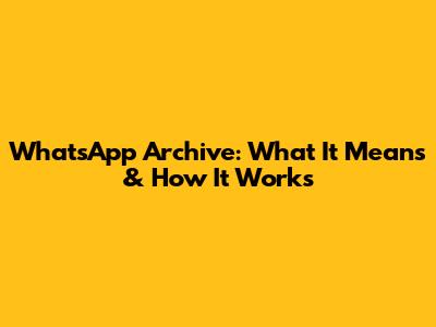 WhatsApp Archive: What It Means & How It Works
