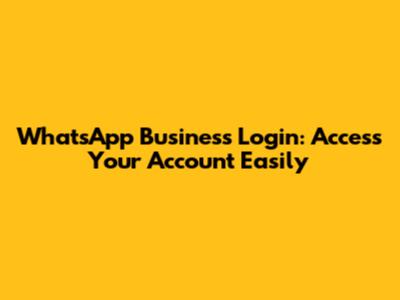 WhatsApp Business Login: Access Your Account Easily