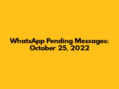 WhatsApp Pending Messages: October 25, 2022