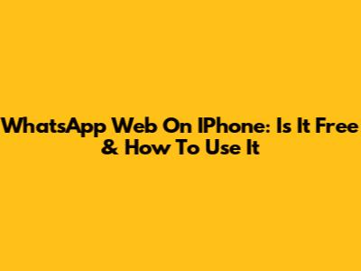 WhatsApp Web On IPhone: Is It Free & How To Use It