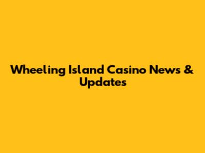 Wheeling Island Casino News & Updates