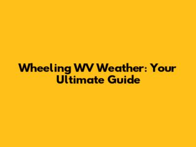 Wheeling WV Weather: Your Ultimate Guide