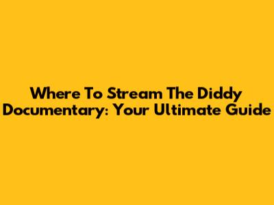 Where To Stream The Diddy Documentary: Your Ultimate Guide