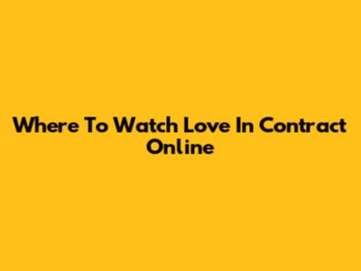 Where To Watch 'Love In Contract' Online
