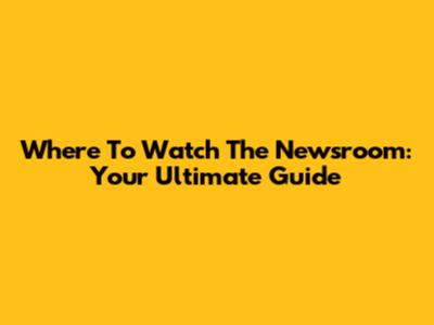Where To Watch 'The Newsroom': Your Ultimate Guide