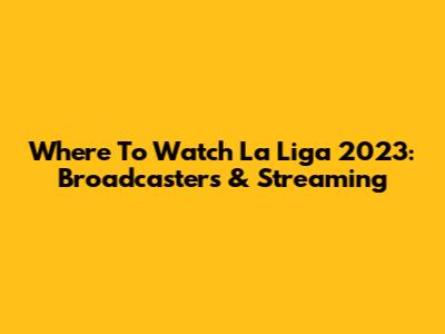 Where To Watch La Liga 2023: Broadcasters & Streaming