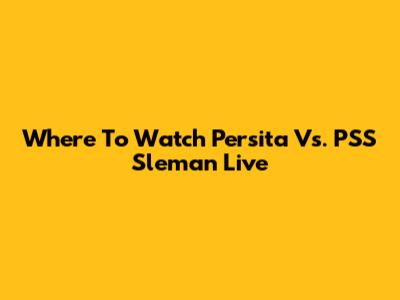 Where To Watch Persita Vs. PSS Sleman Live