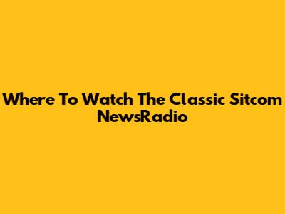 Where To Watch The Classic Sitcom NewsRadio