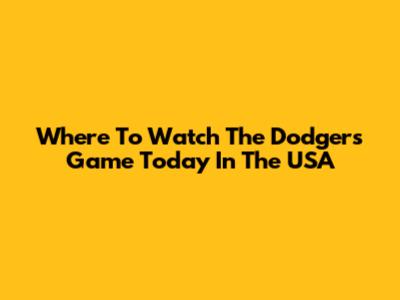 Where To Watch The Dodgers Game Today In The USA