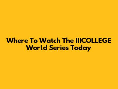 Where To Watch The IIICOLLEGE World Series Today