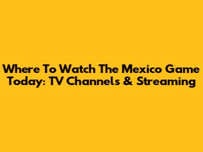 Where To Watch The Mexico Game Today: TV Channels & Streaming