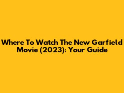 Where To Watch The New Garfield Movie (2023): Your Guide